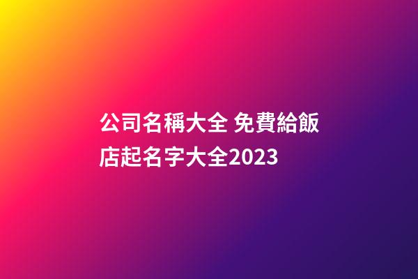 公司名稱大全 免費給飯店起名字大全2023-第1張-公司起名-玄機派